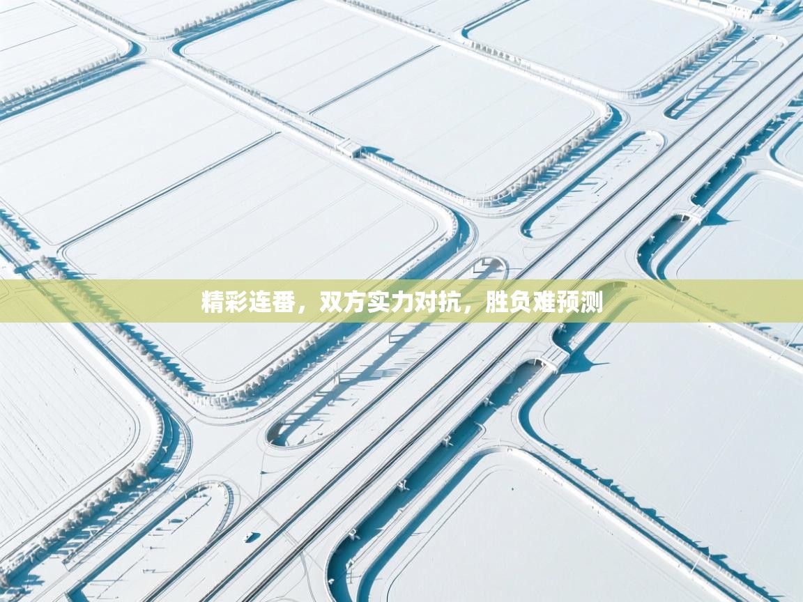 精彩连番，双方实力对抗，胜负难预测  第1张