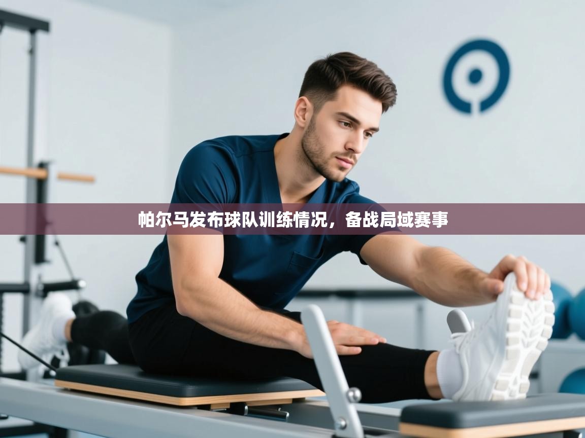 帕尔马发布球队训练情况，备战局域赛事  第1张