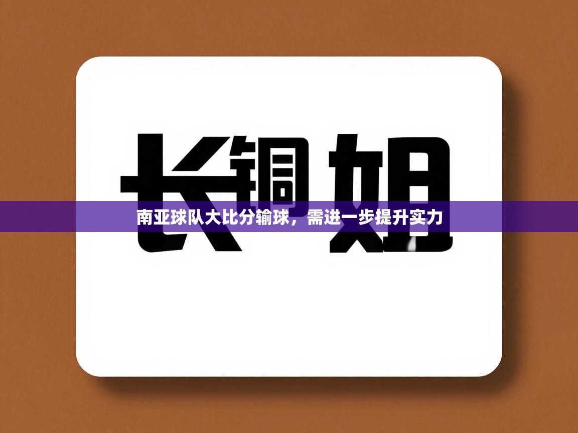 南亚球队大比分输球，需进一步提升实力  第2张