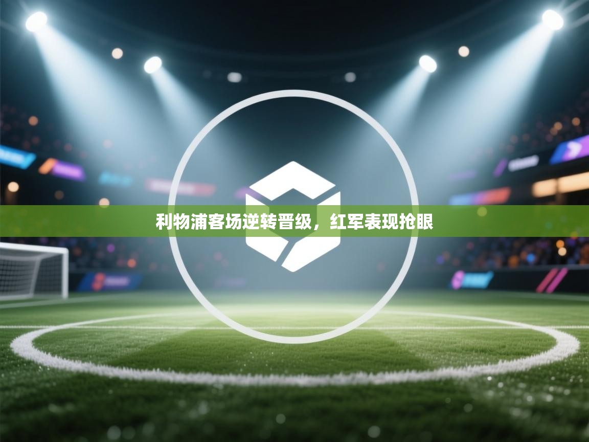 利物浦客场逆转晋级，红军表现抢眼  第2张