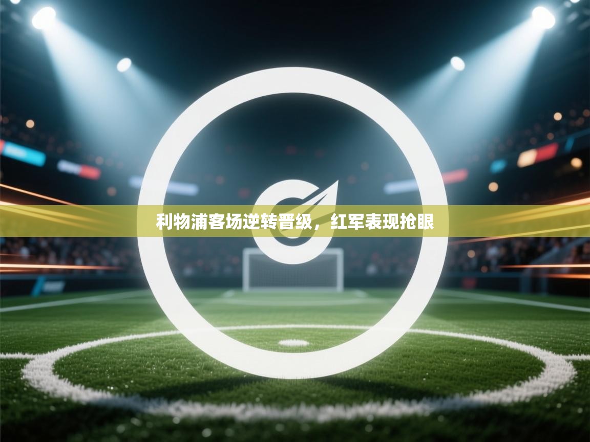 利物浦客场逆转晋级，红军表现抢眼  第1张