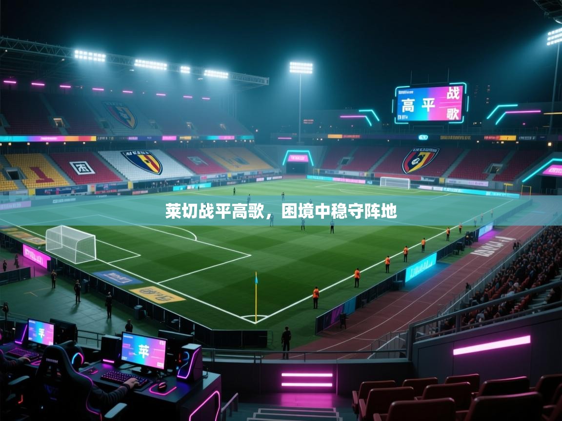莱切战平高歌，困境中稳守阵地  第2张