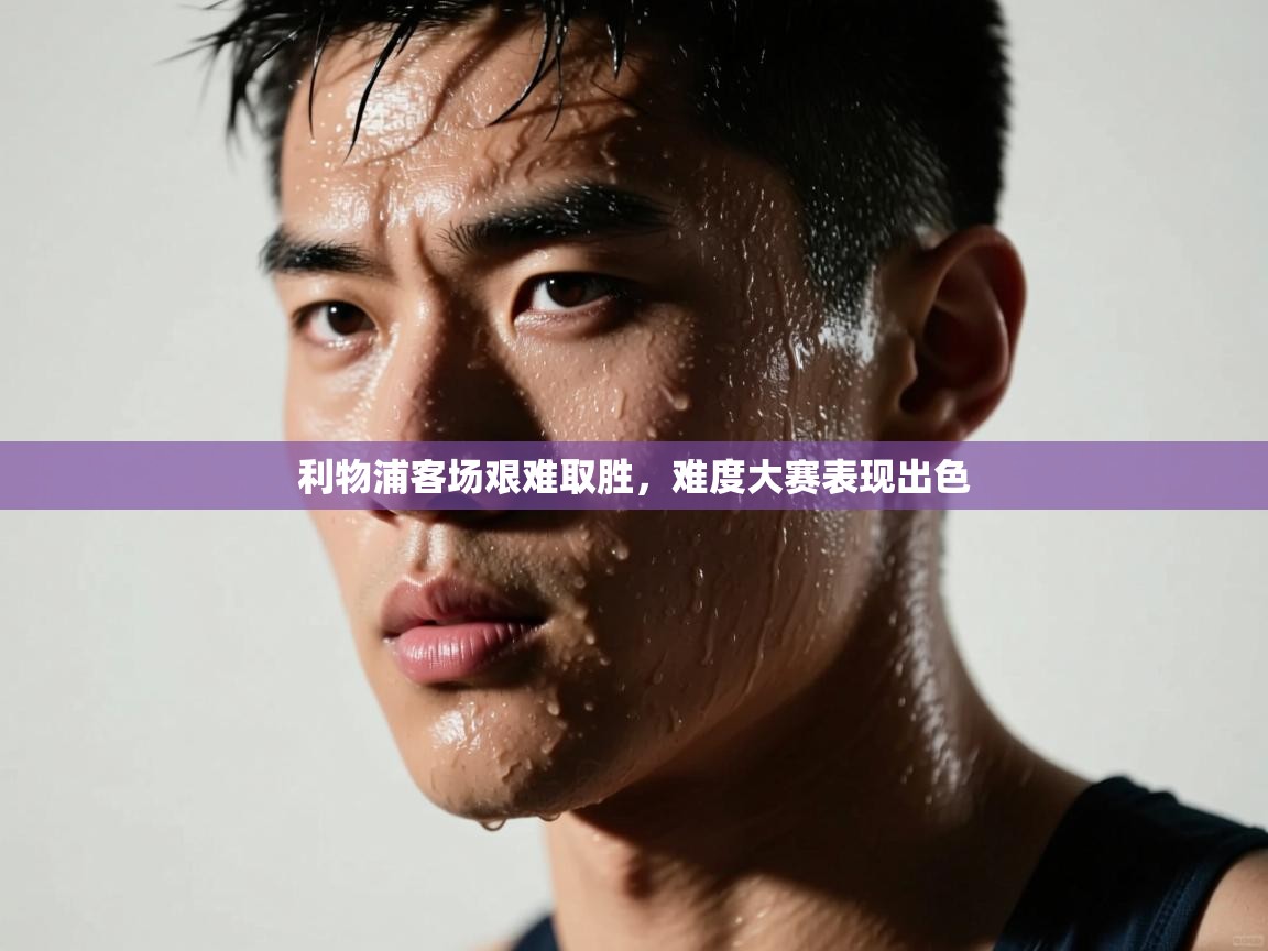 利物浦客场艰难取胜，难度大赛表现出色  第1张