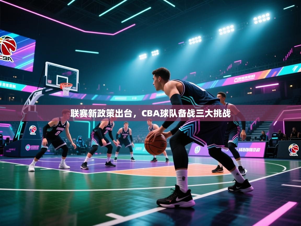 联赛新政策出台，CBA球队备战三大挑战  第1张